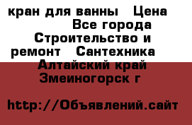 кран для ванны › Цена ­ 4 000 - Все города Строительство и ремонт » Сантехника   . Алтайский край,Змеиногорск г.